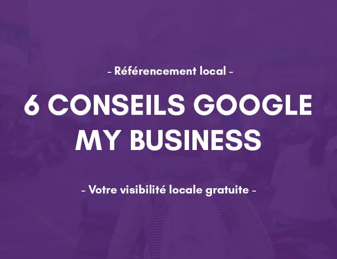 6 conseils pour votre référencement local avec Google My Business